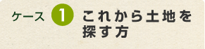 ケース1　これから土地を探す方