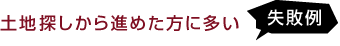 土地探しから進めた方に多い失敗例