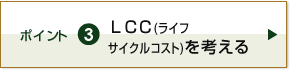 ポイント3　LCC(ライフサイクルコスト) を考える