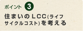 ポイント3　住まいのLCC(ライフ サイクルコスト)を考える