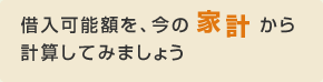 借入可能額を、今の家計から 計算してみましょう