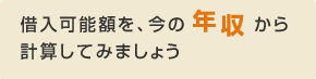 借入可能額を、今の年収から 計算してみましょう